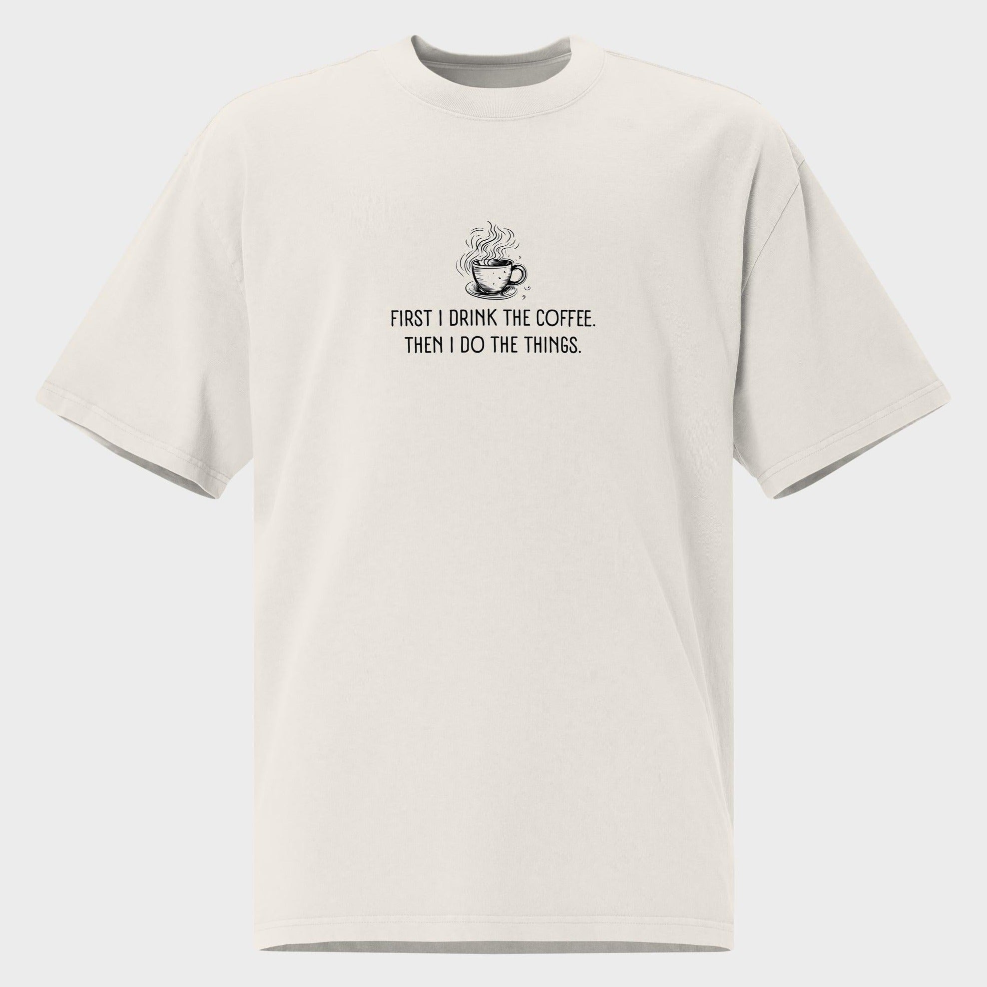 First I Drink The Coffee - Oversized T-Shirt