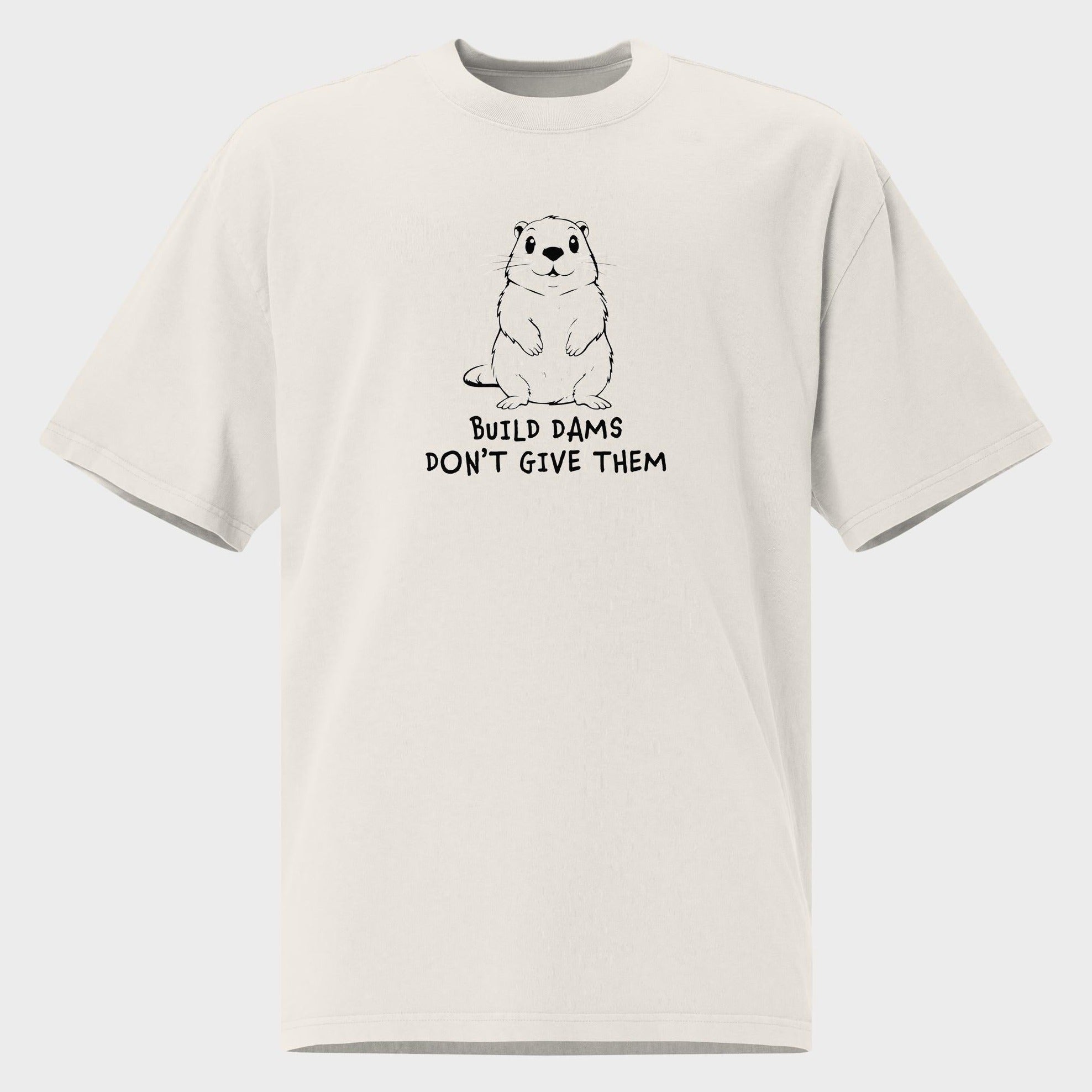 Build Dams. Don't Give Them. - Oversized T-Shirt