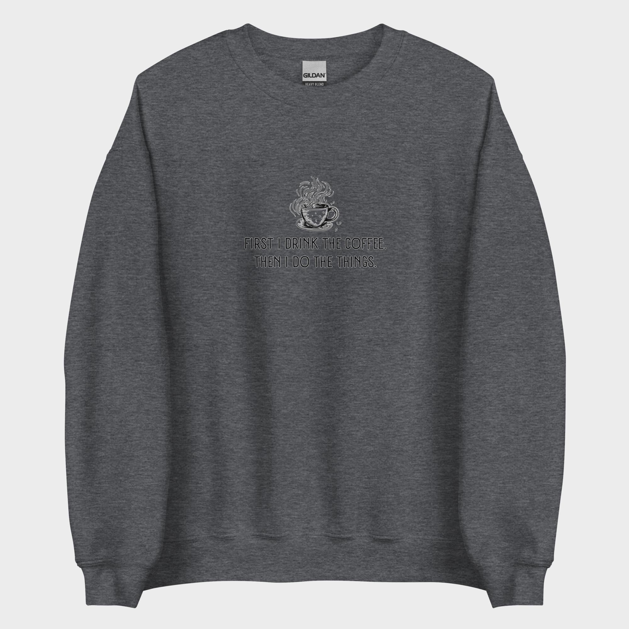 First I Drink The Coffee - Sweatshirt