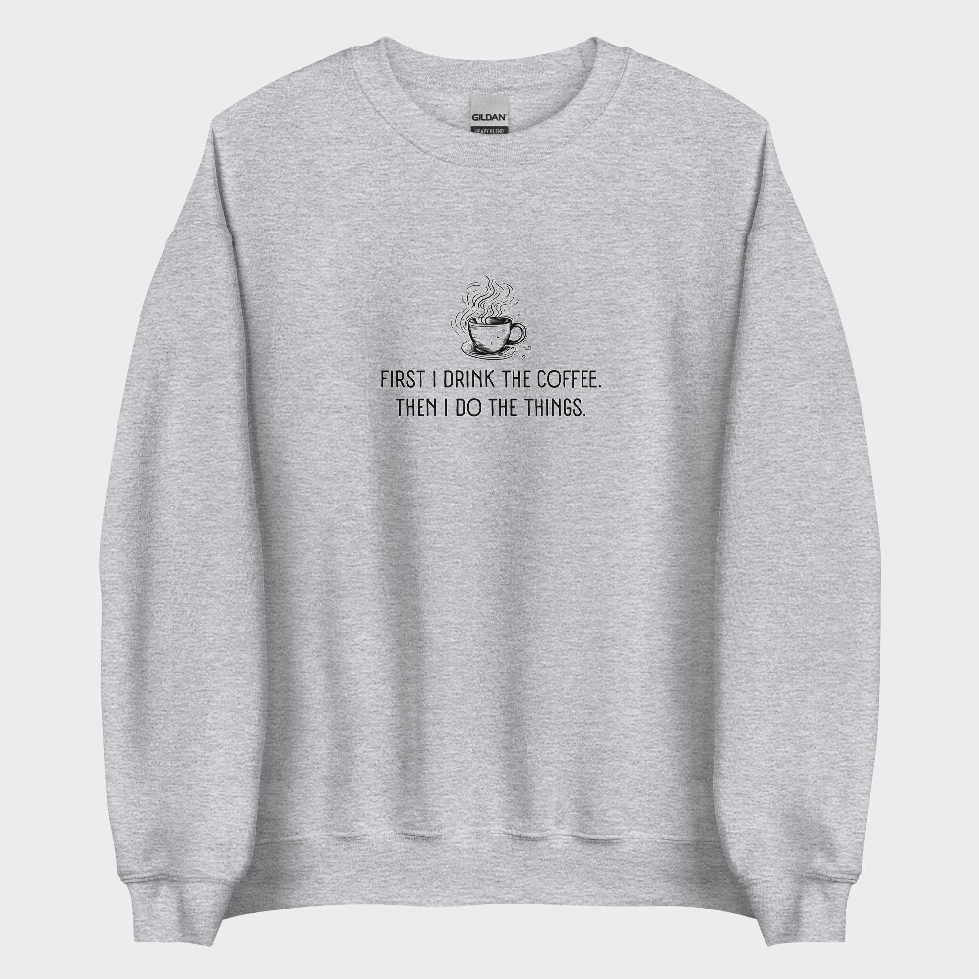 First I Drink The Coffee - Sweatshirt