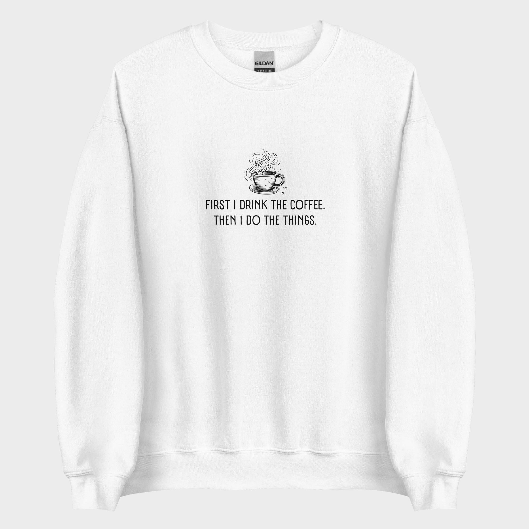 First I Drink The Coffee - Sweatshirt