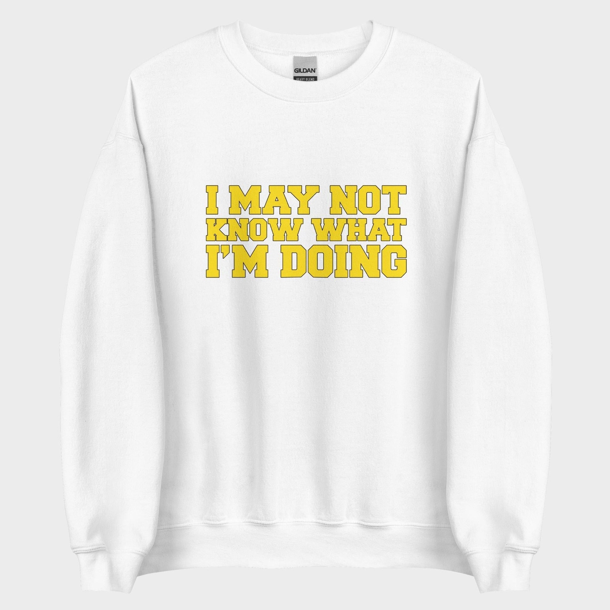 I May Not Know What I'm Doing - Sweatshirt
