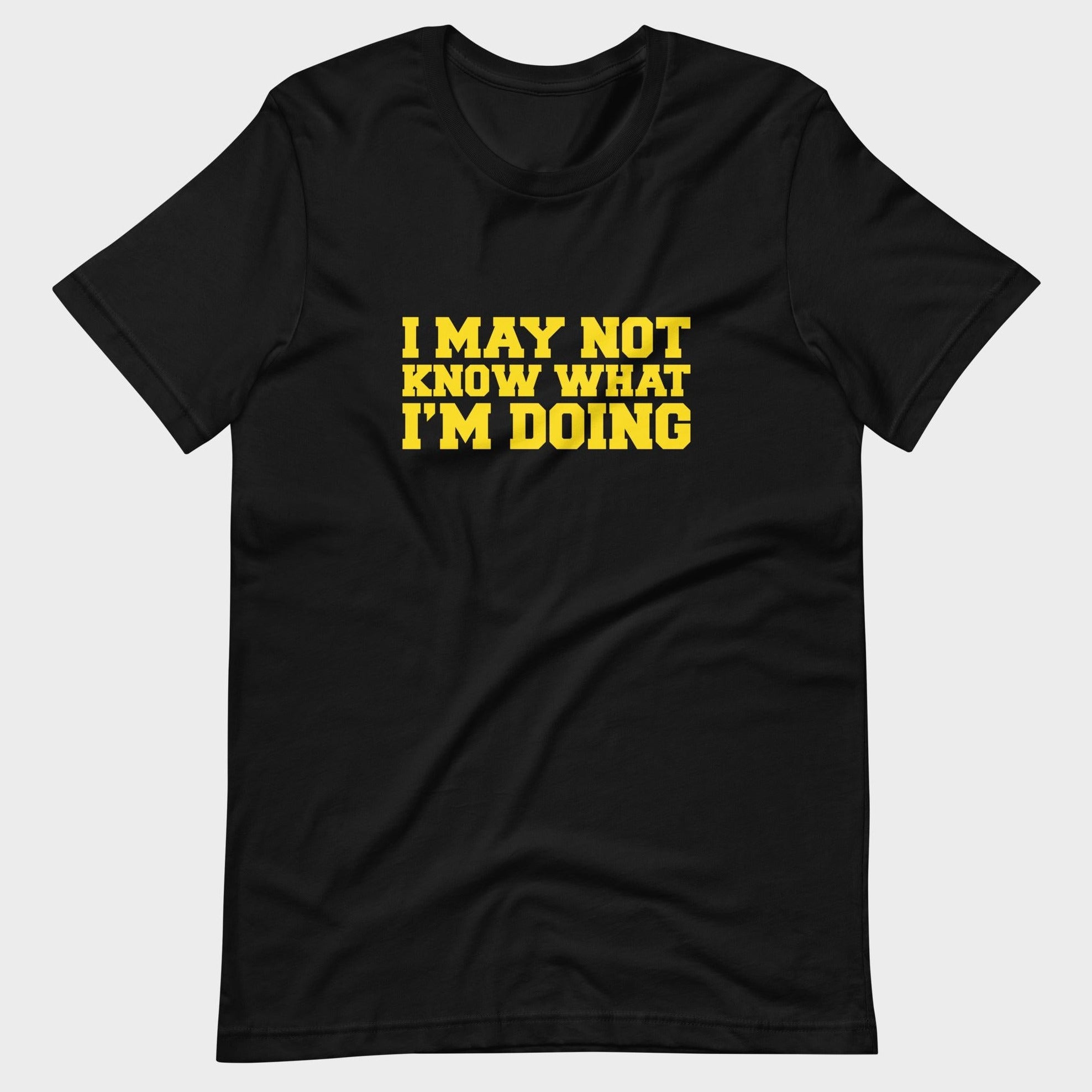 I May Not Know What I'm Doing - T-Shirt