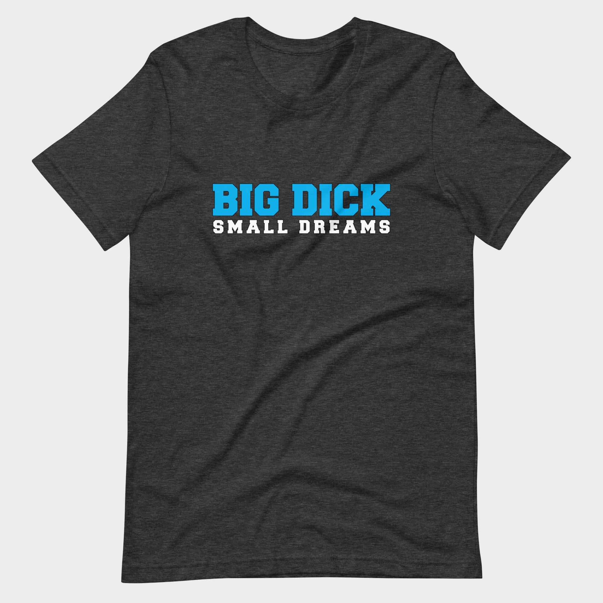 Big Dick. Small Dreams. - T-Shirt