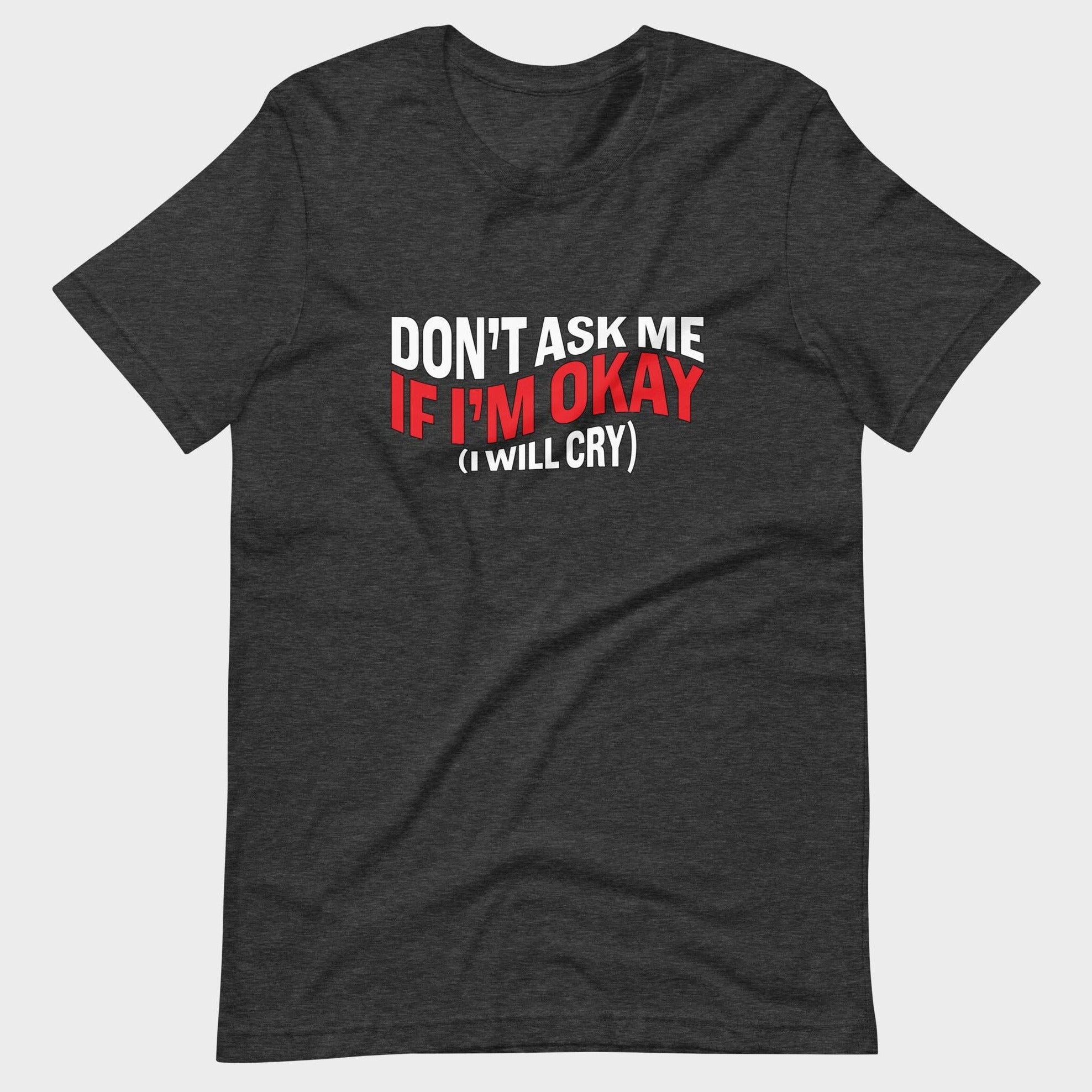 Don't Ask Me If I'm Okay... - T-Shirt