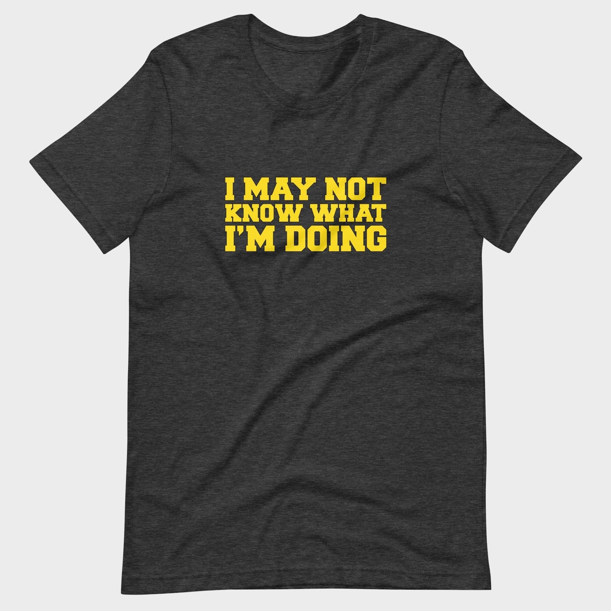 I May Not Know What I'm Doing - T-Shirt