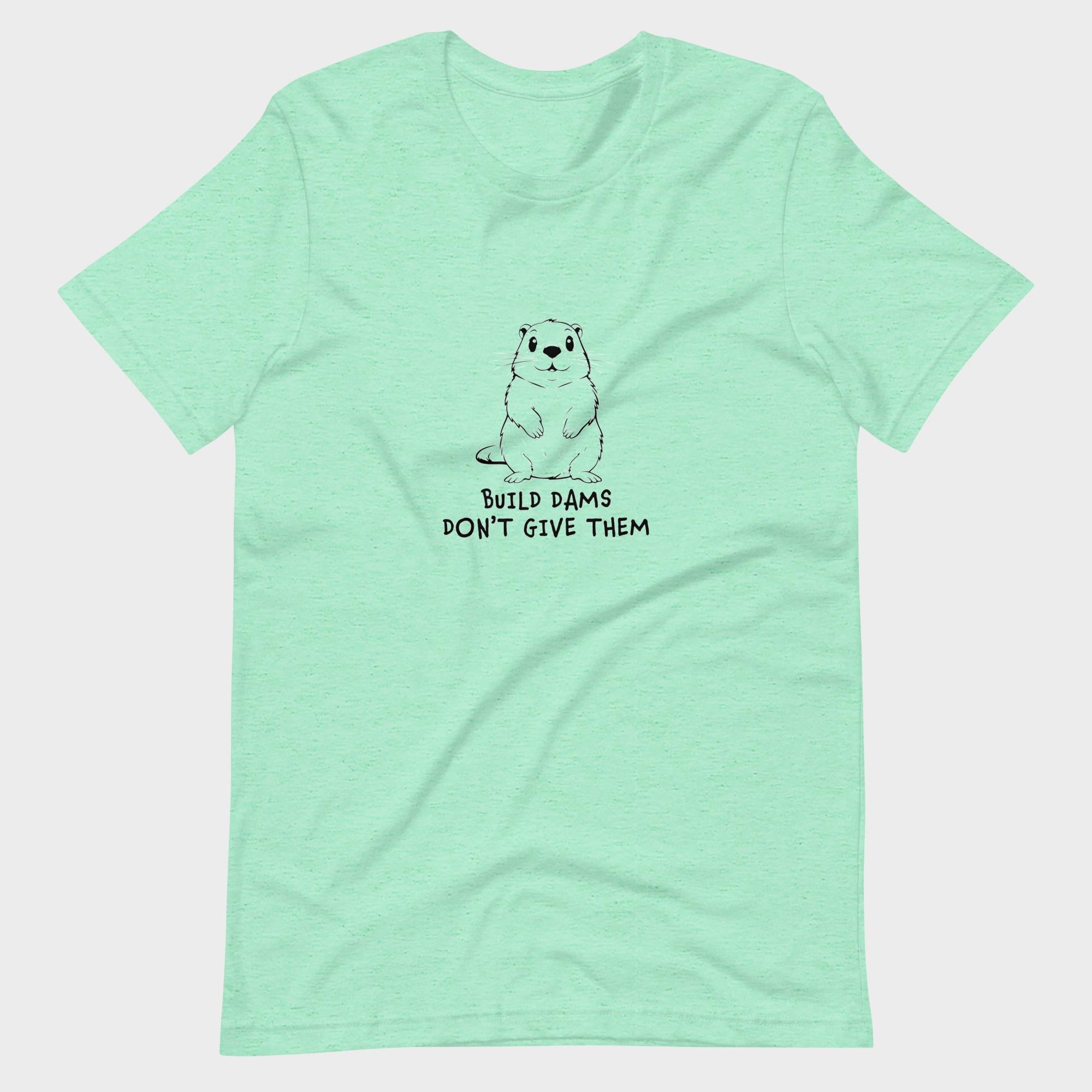 Build Dams. Don't Give Them. - T-Shirt