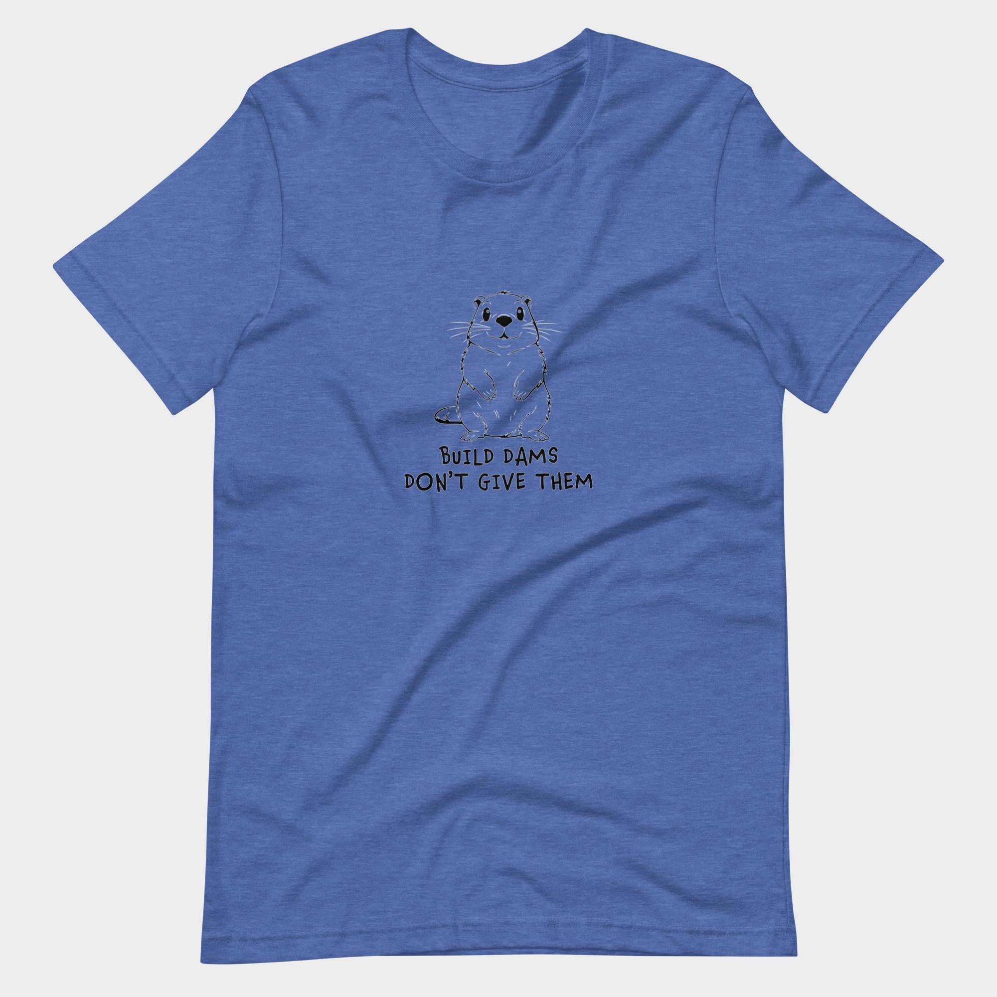 Build Dams. Don't Give Them. - T-Shirt