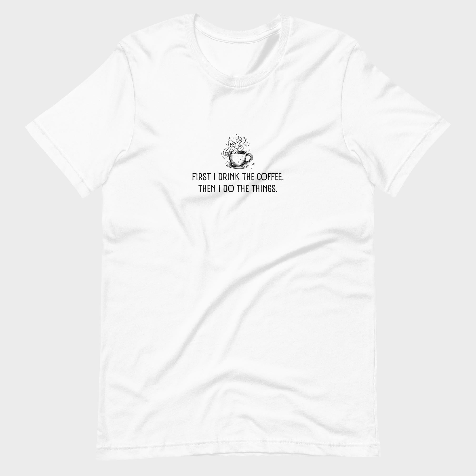 First I Drink The Coffee - T-Shirt
