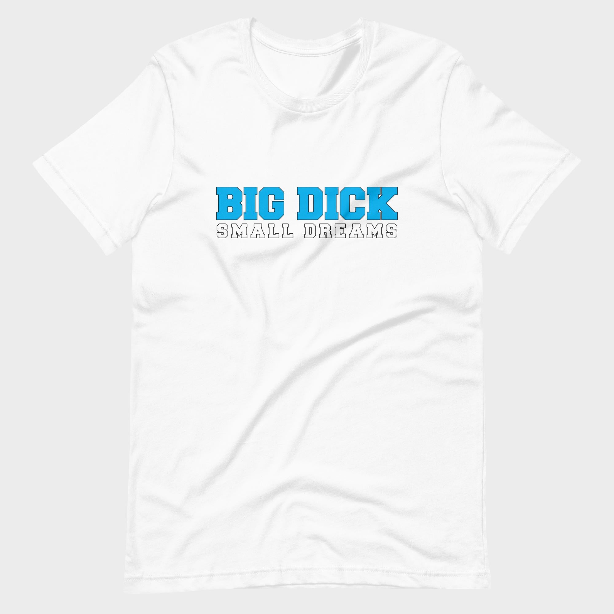 Big Dick. Small Dreams. - T-Shirt
