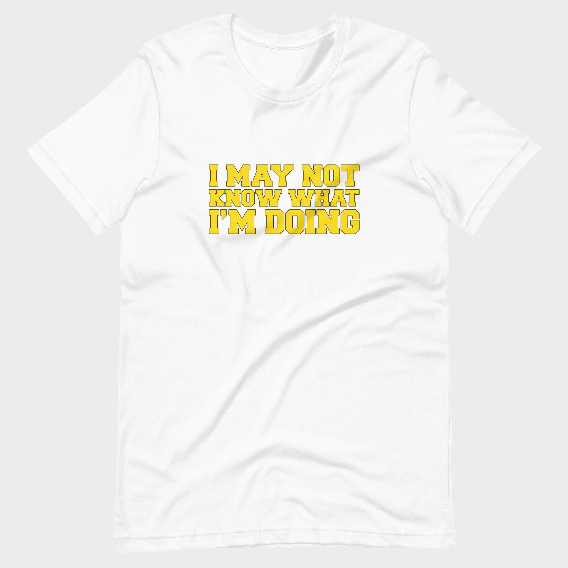 I May Not Know What I'm Doing - T-Shirt