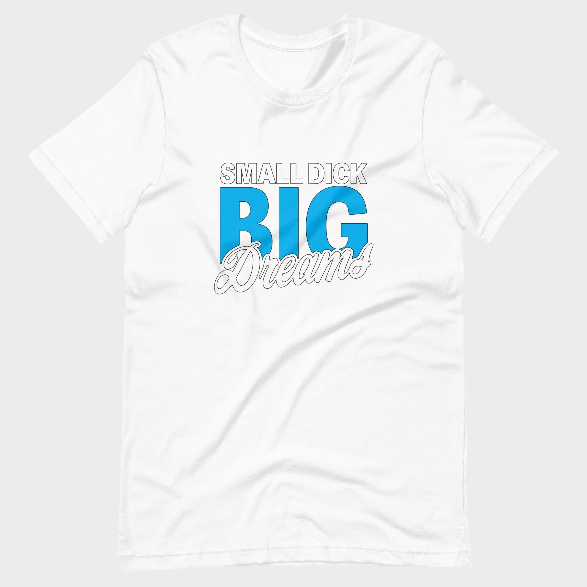 Small Dick. Big Dreams. - T-Shirt