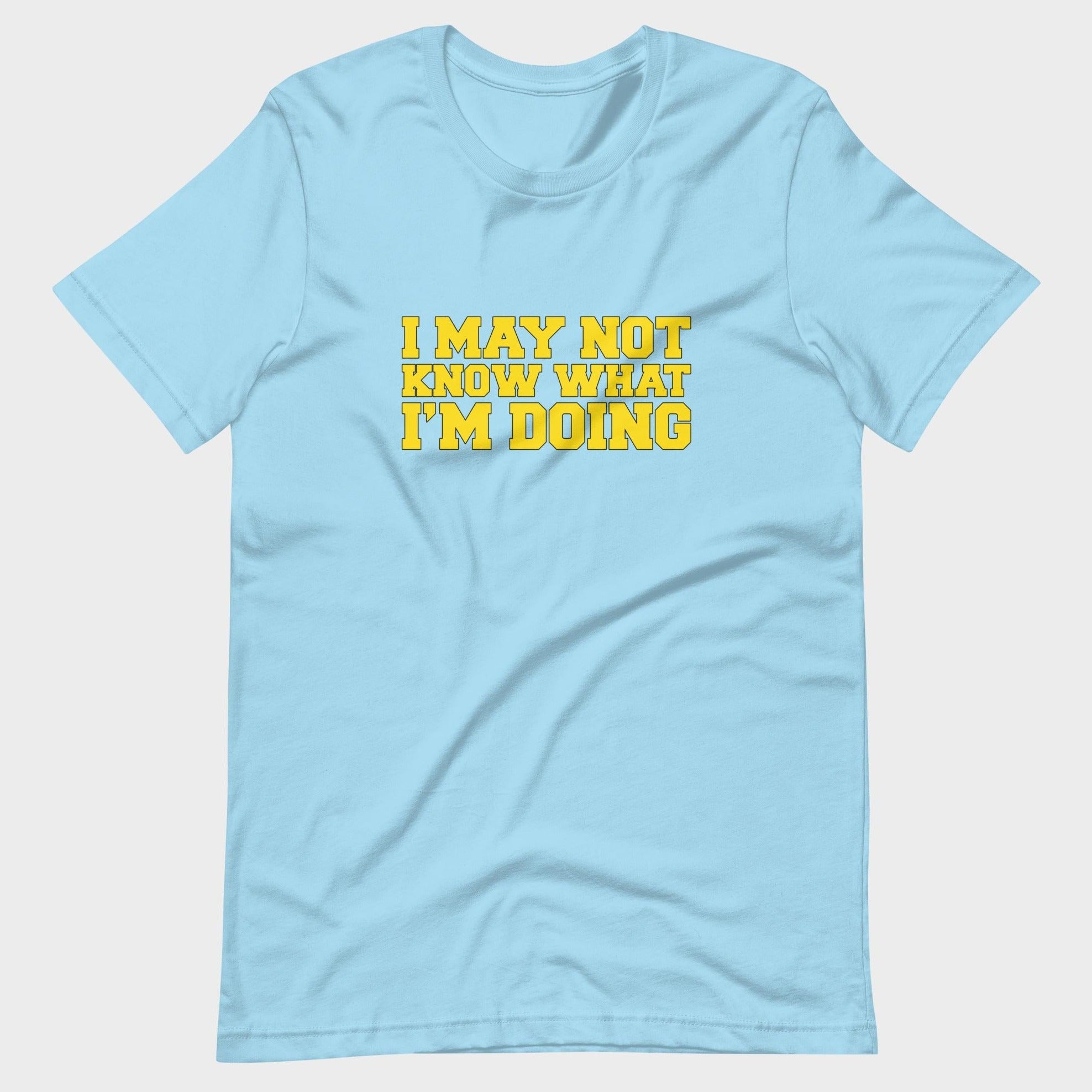 I May Not Know What I'm Doing - T-Shirt